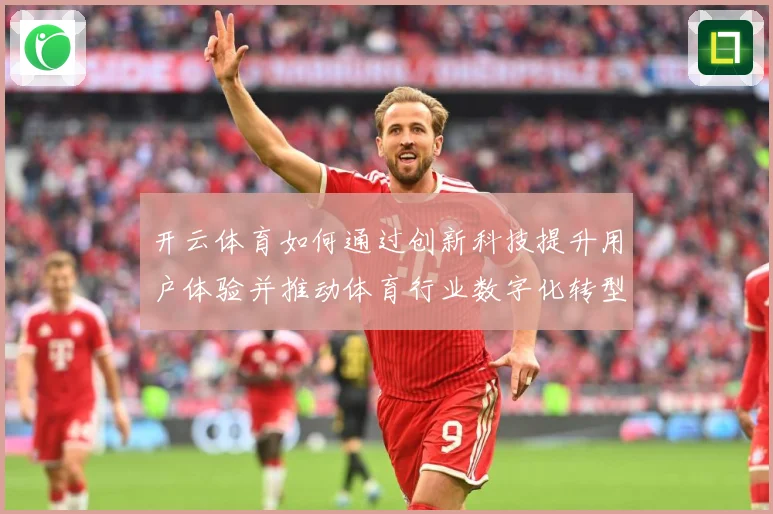 开云体育如何通过创新科技提升用户体验并推动体育行业数字化转型专题观察-深度解析