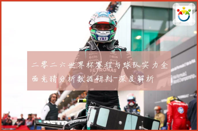 二零二六世界杯赛程与球队实力全面竞猜分析数据研判-深度解析