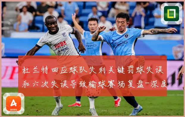 杜兰特回应球队失利关键罚球失误和六次失误导致输球赛场复盘-深度解析