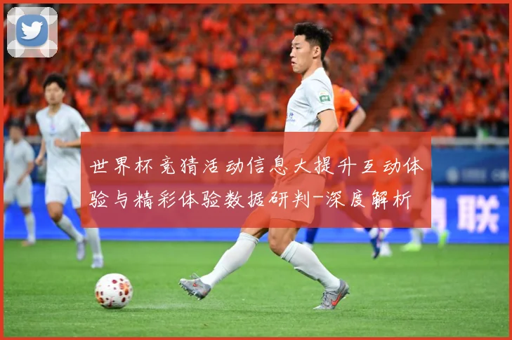 世界杯竞猜活动信息大提升互动体验与精彩体验数据研判-深度解析