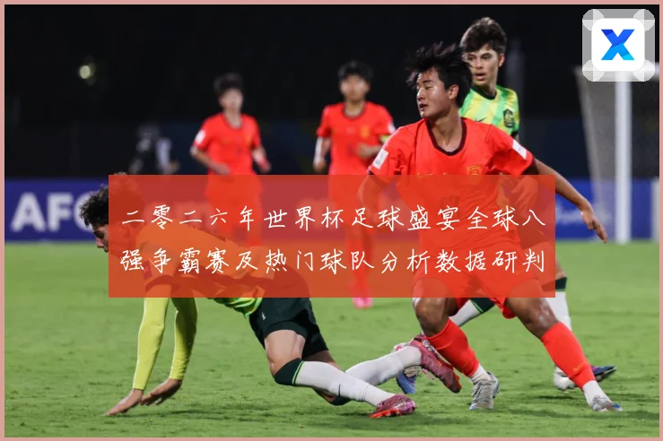 二零二六年世界杯足球盛宴全球八强争霸赛及热门球队分析数据研判-深度解析