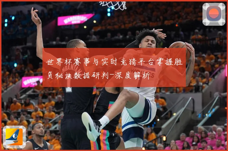 世界杯赛事与实时竞猜平台掌握胜负秘诀数据研判-深度解析