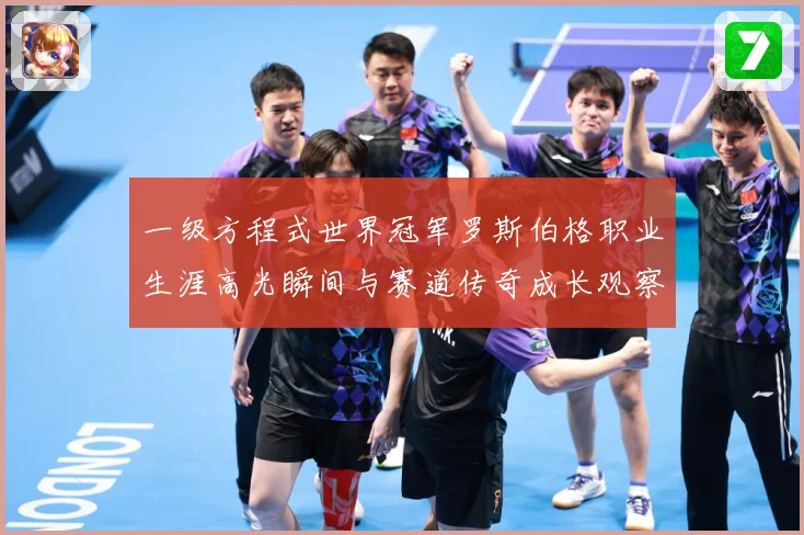 一级方程式世界冠军罗斯伯格职业生涯高光瞬间与赛道传奇成长观察-深度解析