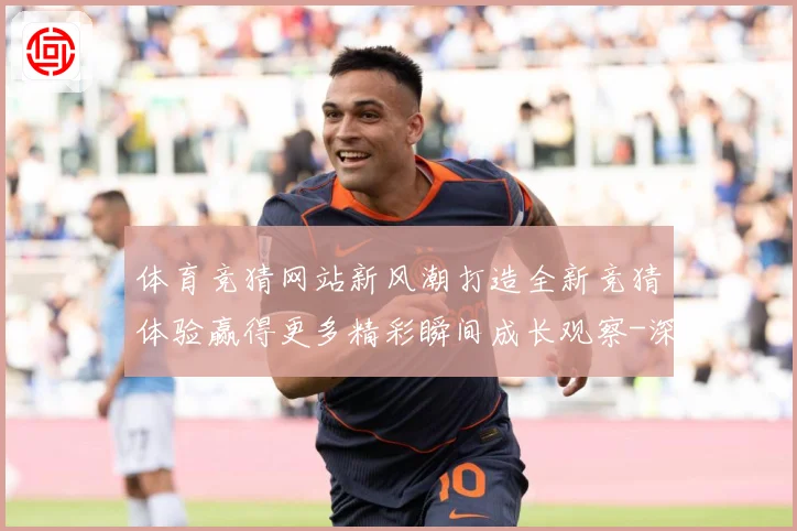 体育竞猜网站新风潮打造全新竞猜体验赢得更多精彩瞬间成长观察-深度解析