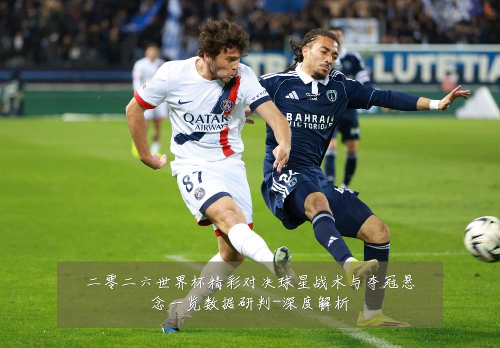 二零二六世界杯精彩对决球星战术与夺冠悬念一览数据研判-深度解析