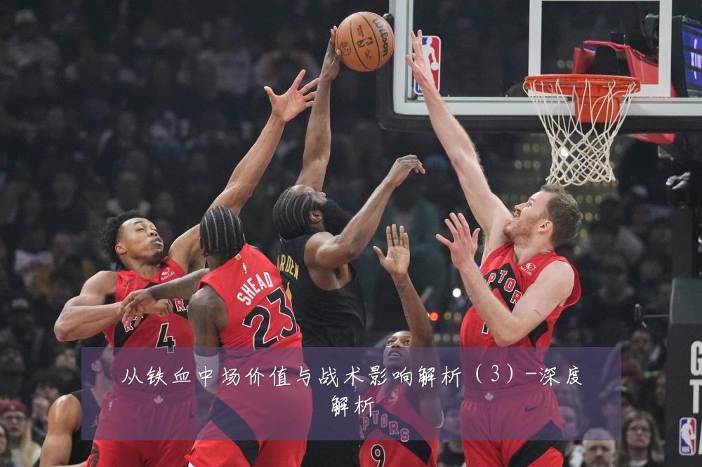 从铁血中场价值与战术影响解析（3）-深度解析
