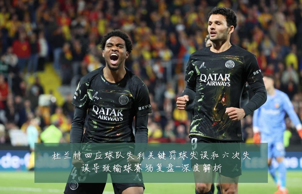 杜兰特回应球队失利关键罚球失误和六次失误导致输球赛场复盘-深度解析