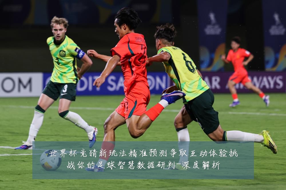 世界杯竞猜新玩法精准预测争取互动体验挑战你的足球智慧数据研判-深度解析