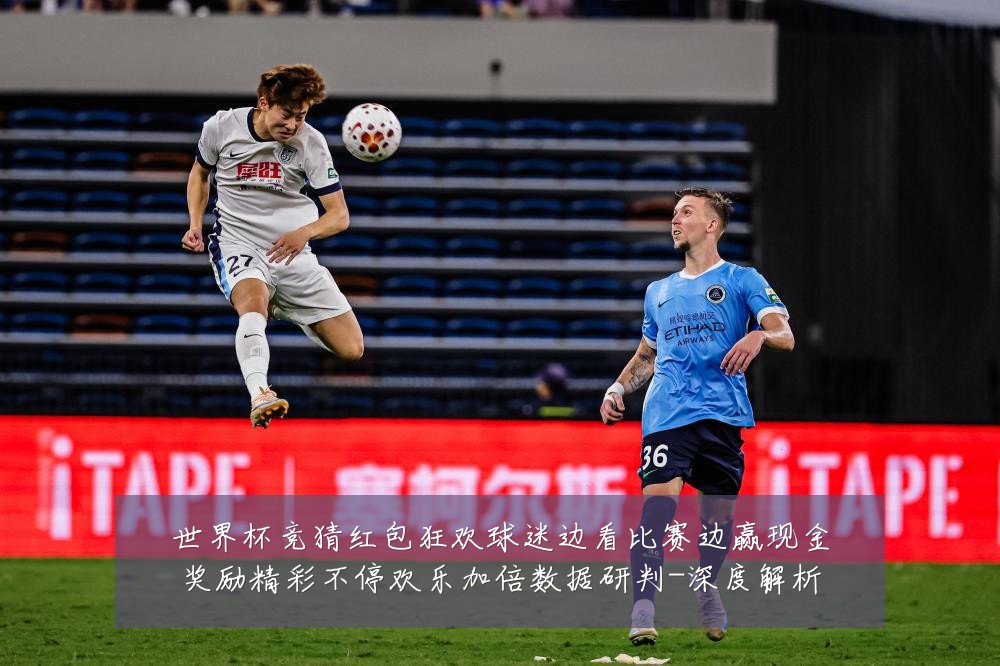 世界杯竞猜红包狂欢球迷边看比赛边赢现金奖励精彩不停欢乐加倍数据研判-深度解析