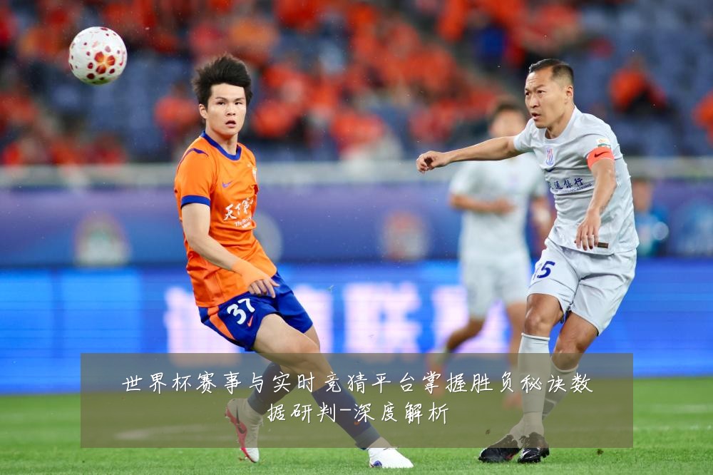 世界杯赛事与实时竞猜平台掌握胜负秘诀数据研判-深度解析