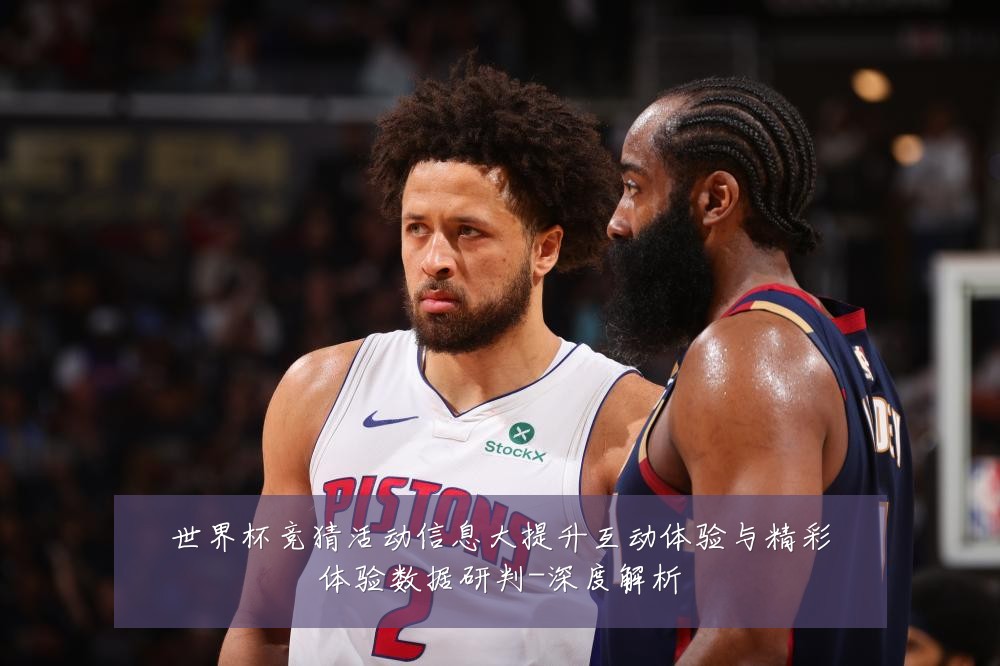 世界杯竞猜活动信息大提升互动体验与精彩体验数据研判-深度解析